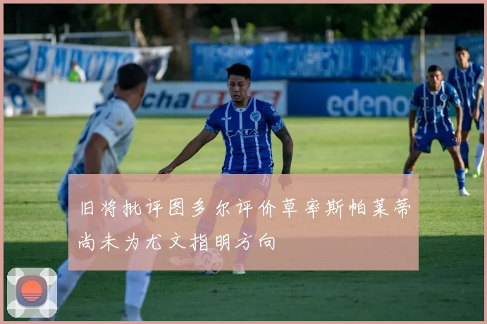 旧将批评图多尔评价草率斯帕莱蒂尚未为尤文指明方向