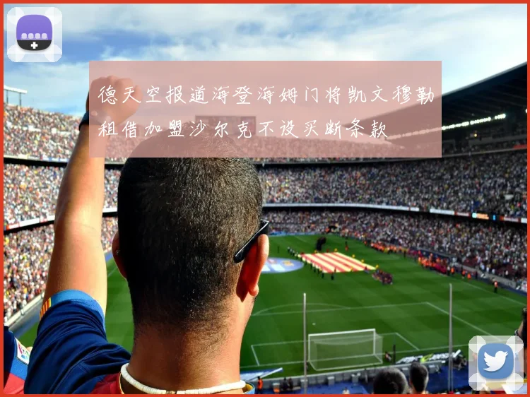德天空报道海登海姆门将凯文穆勒租借加盟沙尔克不设买断条款