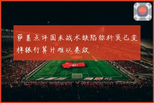 萨基点评国米战术缺陷称科莫已变样银行算计难以奏效