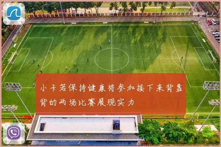 小卡若保持健康将参加接下来背靠背的两场比赛展现实力
