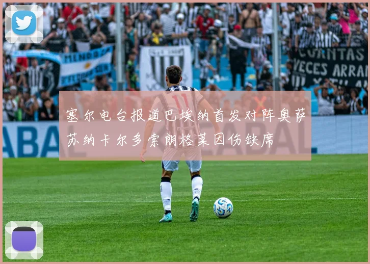 塞尔电台报道巴埃纳首发对阵奥萨苏纳卡尔多索朗格莱因伤缺席