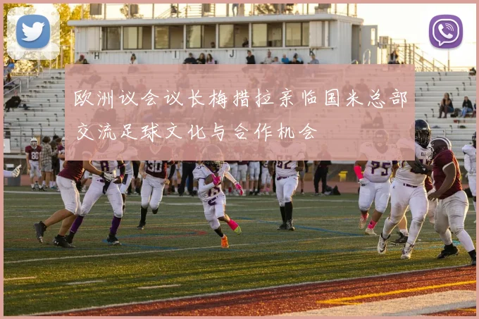 欧洲议会议长梅措拉亲临国米总部交流足球文化与合作机会