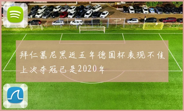 拜仁慕尼黑近五年德国杯表现不佳上次夺冠已是2020年