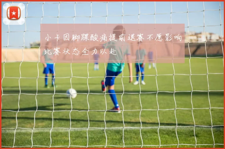 小卡因脚踝酸痛提前退赛不愿影响比赛状态全力以赴