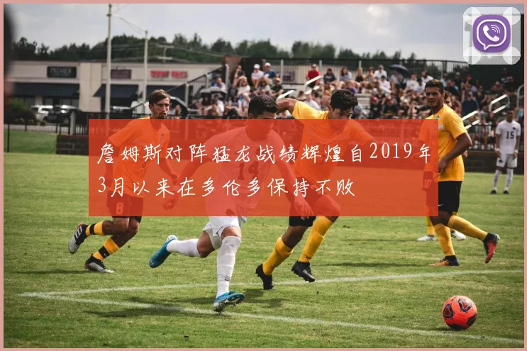 詹姆斯对阵猛龙战绩辉煌自2019年3月以来在多伦多保持不败