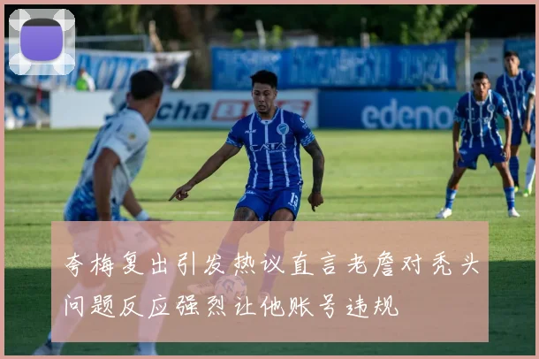 夸梅复出引发热议直言老詹对秃头问题反应强烈让他账号违规