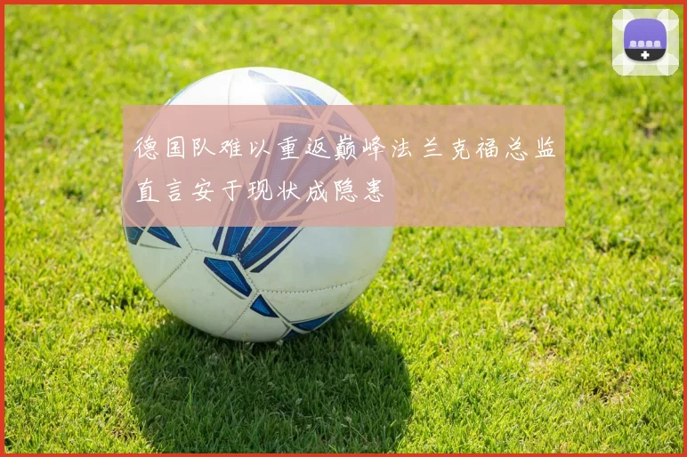 德国队难以重返巅峰法兰克福总监直言安于现状成隐患